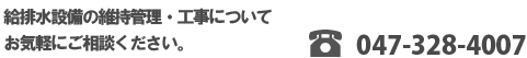 給排水設備の維持管理・工事についてお気軽にご相談ください。　TEL.047-328-4007